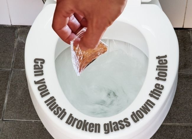 Is it OK to flush broken glass down the toilet